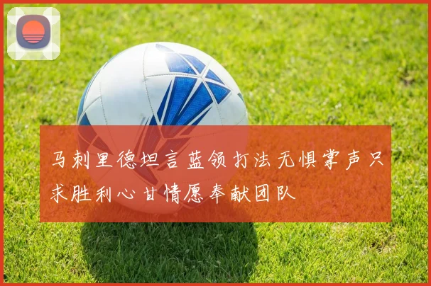 马刺里德坦言蓝领打法无惧掌声只求胜利心甘情愿奉献团队
