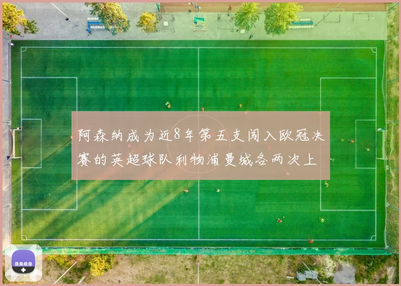 阿森纳成为近8年第五支闯入欧冠决赛的英超球队利物浦曼城各两次上演辉煌