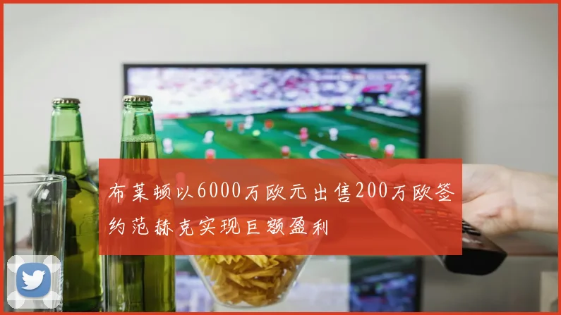 布莱顿以6000万欧元出售200万欧签约范赫克实现巨额盈利