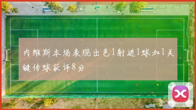 内维斯本场表现出色1射进1球加1关键传球获评8分