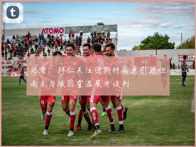 记者：拜仁关注德斯特有意引进但尚未与埃因霍温展开谈判