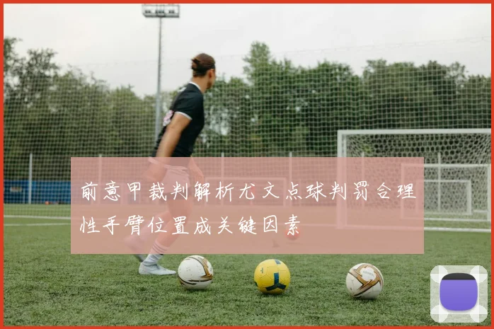 前意甲裁判解析尤文点球判罚合理性手臂位置成关键因素