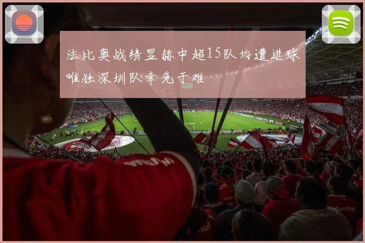 法比奥战绩显赫中超15队均遭进球唯独深圳队幸免于难