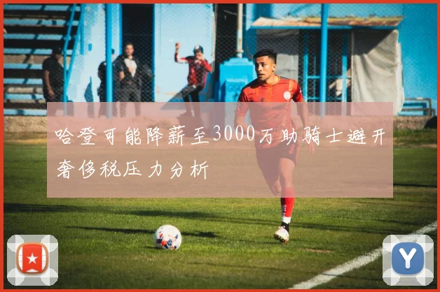 哈登可能降薪至3000万助骑士避开奢侈税压力分析