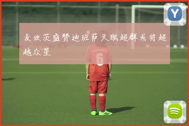 麦坎茨盛赞迪班萨天赋超群或将超越众星