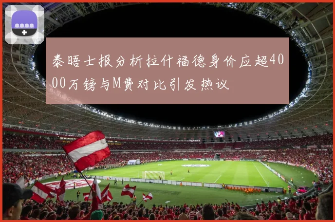 泰晤士报分析拉什福德身价应超4000万镑与M费对比引发热议